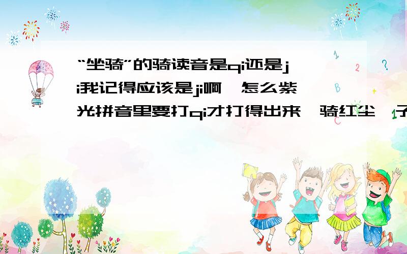 “坐骑”的骑读音是qi还是ji我记得应该是ji啊,怎么紫光拼音里要打qi才打得出来一骑红尘妃子笑的“骑”呢