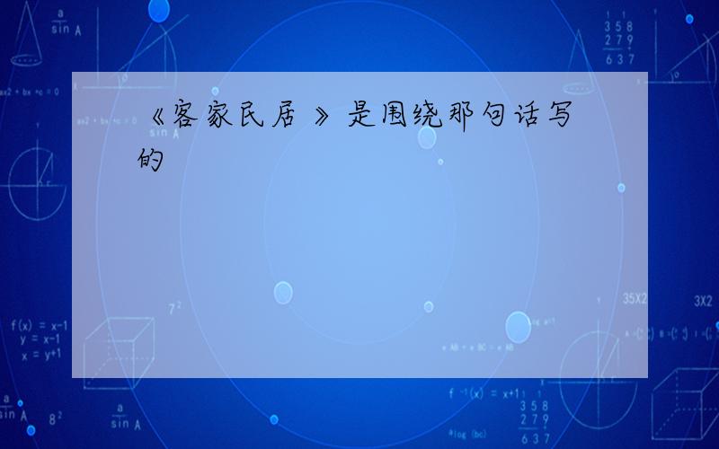 《客家民居 》是围绕那句话写的