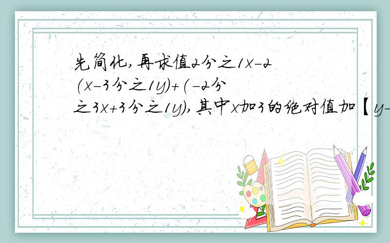 先简化,再求值2分之1x-2(x-3分之1y)+(-2分之3x+3分之1y),其中x加3的绝对值加【y-1】的平方=0