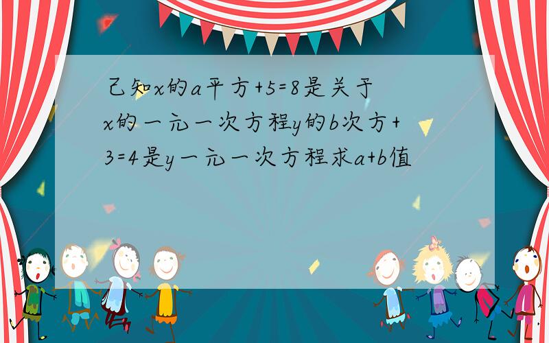 己知x的a平方+5=8是关于x的一元一次方程y的b次方+3=4是y一元一次方程求a+b值