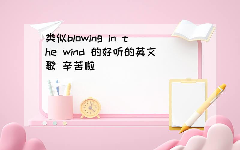 类似blowing in the wind 的好听的英文歌 辛苦啦