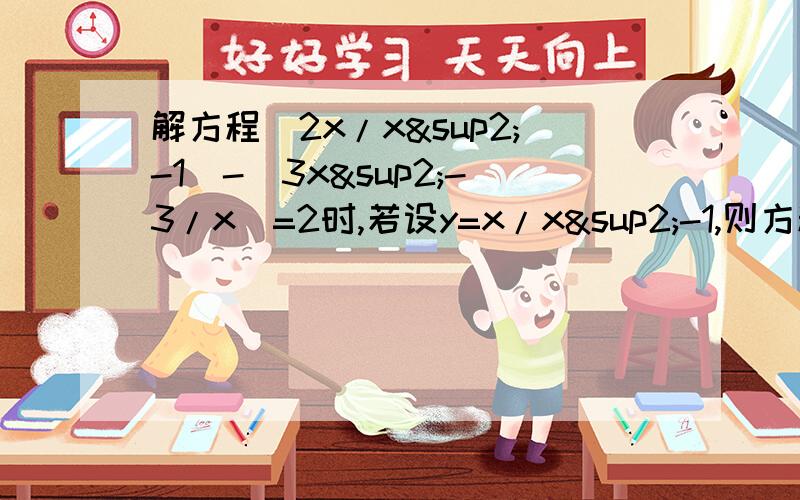 解方程(2x/x²-1)-(3x²-3/x)=2时,若设y=x/x²-1,则方程可化为＿＿