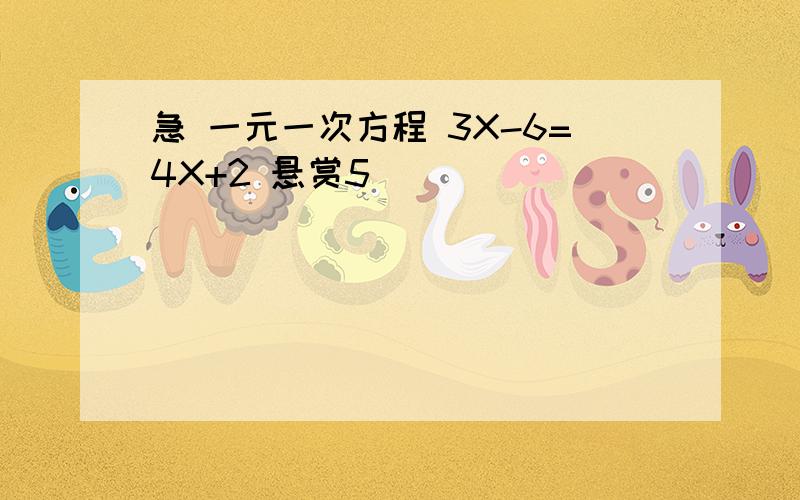 急 一元一次方程 3X-6=4X+2 悬赏5