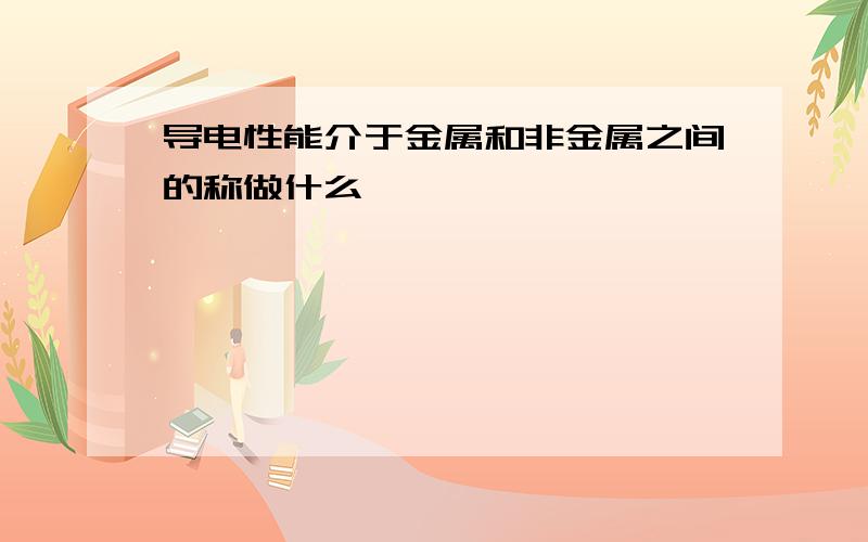 导电性能介于金属和非金属之间的称做什么