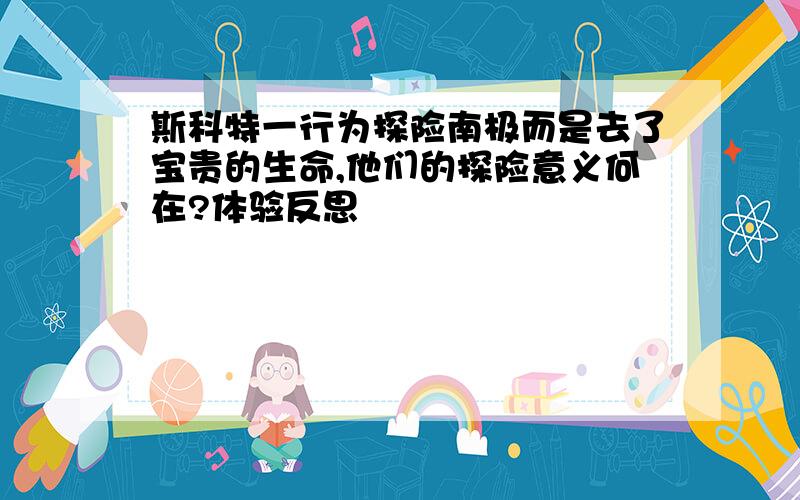 斯科特一行为探险南极而是去了宝贵的生命,他们的探险意义何在?体验反思