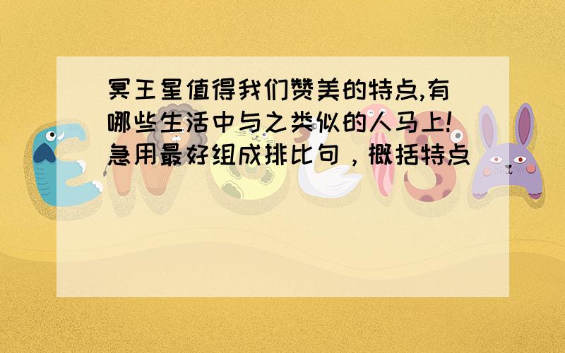 冥王星值得我们赞美的特点,有哪些生活中与之类似的人马上!急用最好组成排比句，概括特点