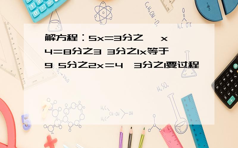 解方程：5x=3分之一 x÷4＝8分之3 3分之1x等于9 5分之2x＝4×3分之1要过程