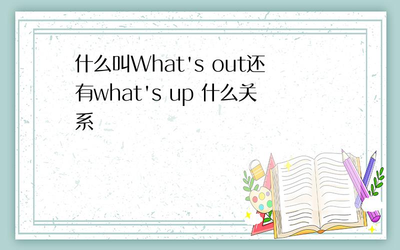 什么叫What's out还有what's up 什么关系