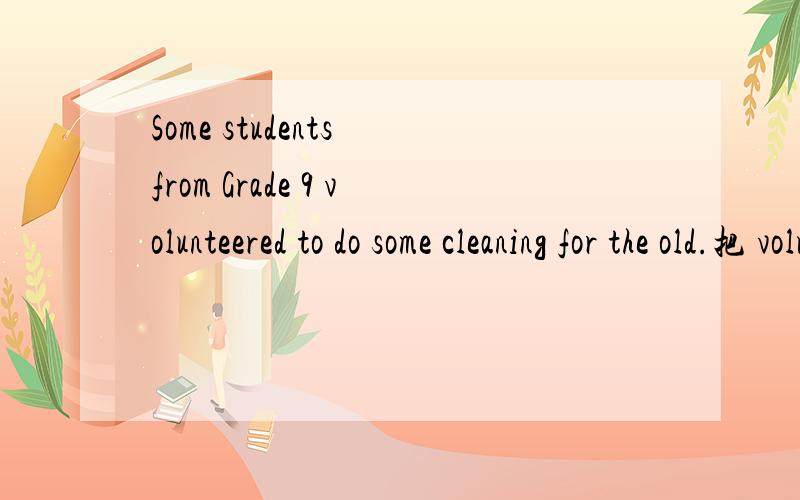 Some students from Grade 9 volunteered to do some cleaning for the old.把 volunteered to;cleaning 换成 volunteered to;clean行吗?