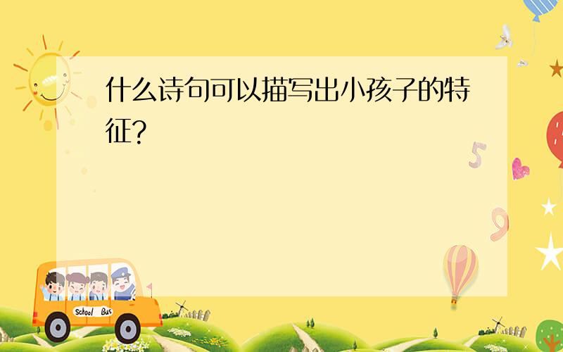 什么诗句可以描写出小孩子的特征?