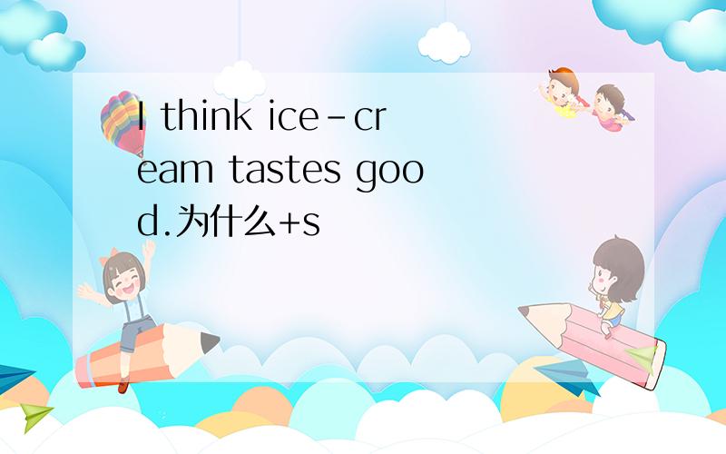 I think ice-cream tastes good.为什么+s