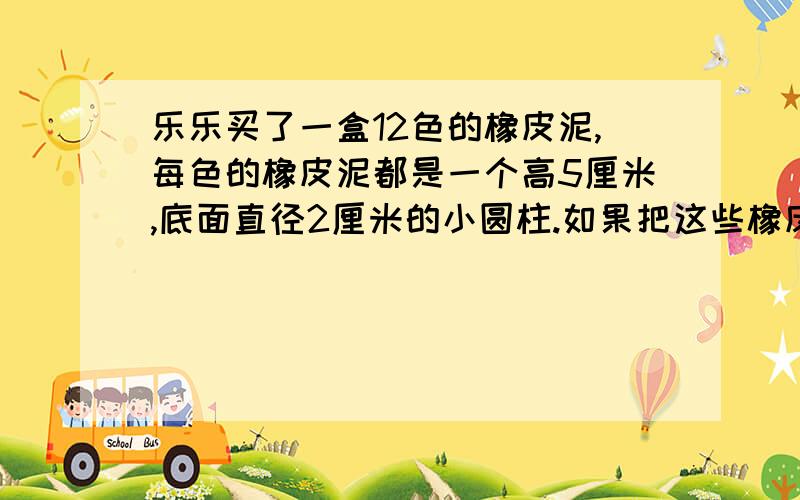 乐乐买了一盒12色的橡皮泥,每色的橡皮泥都是一个高5厘米,底面直径2厘米的小圆柱.如果把这些橡皮泥都揉在一起,做成一个底面直径10厘米的圆锥,这个圆锥的高是多少?