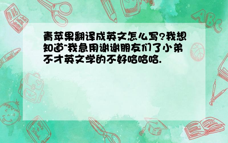 青苹果翻译成英文怎么写?我想知道~我急用谢谢朋友们了小弟不才英文学的不好哈哈哈.