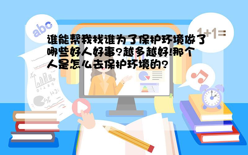 谁能帮我找谁为了保护环境做了哪些好人好事?越多越好!那个人是怎么去保护环境的?