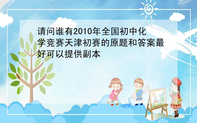 请问谁有2010年全国初中化学竞赛天津初赛的原题和答案最好可以提供副本