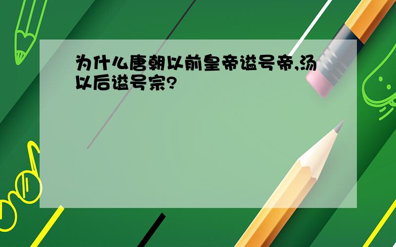 为什么唐朝以前皇帝谥号帝,汤以后谥号宗?