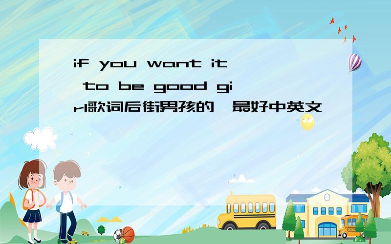 if you want it to be good girl歌词后街男孩的,最好中英文,