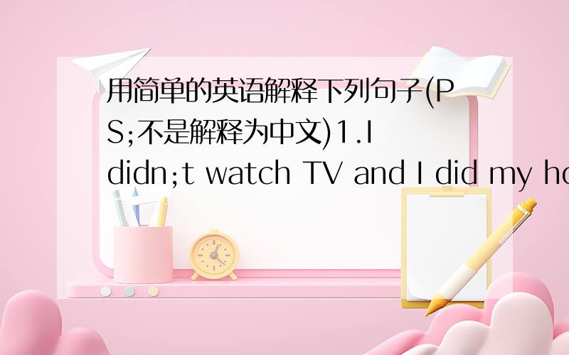 用简单的英语解释下列句子(PS;不是解释为中文)1.I didn;t watch TV and I did my homework insted .___________________________________________ 2.Will you please carry the box onto the truck _______________________________________________