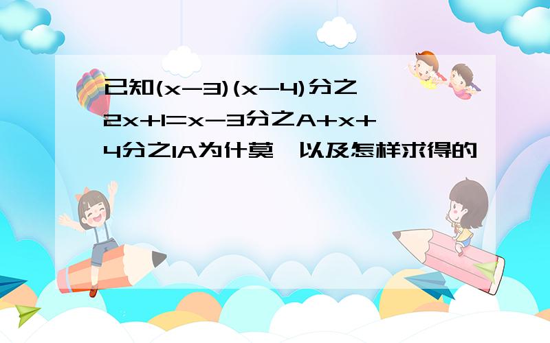 已知(x-3)(x-4)分之2x+1=x-3分之A+x+4分之1A为什莫,以及怎样求得的