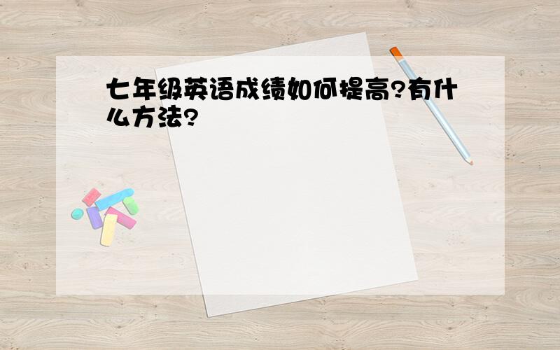 七年级英语成绩如何提高?有什么方法?