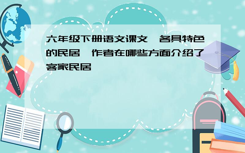 六年级下册语文课文《各具特色的民居》作者在哪些方面介绍了客家民居