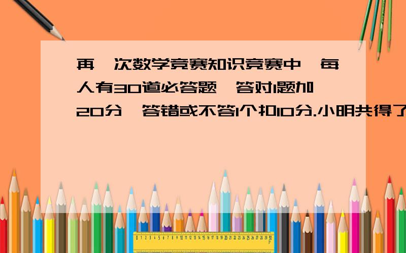 再一次数学竞赛知识竞赛中,每人有30道必答题,答对1题加20分,答错或不答1个扣10分.小明共得了120分,则小明答对了几道题?