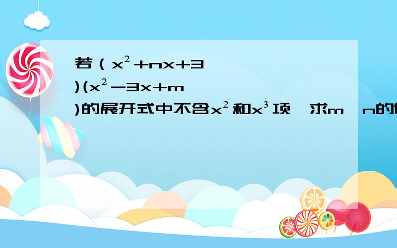 若（x²+nx+3)(x²-3x+m)的展开式中不含x²和x³项,求m,n的值 急,速求,