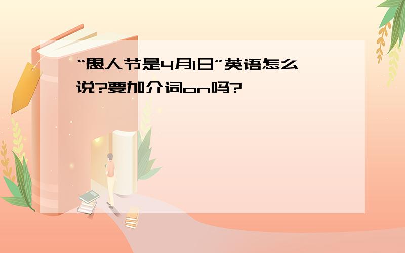 “愚人节是4月1日”英语怎么说?要加介词on吗?