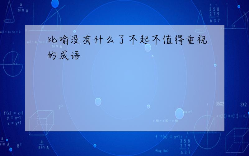 比喻没有什么了不起不值得重视的成语