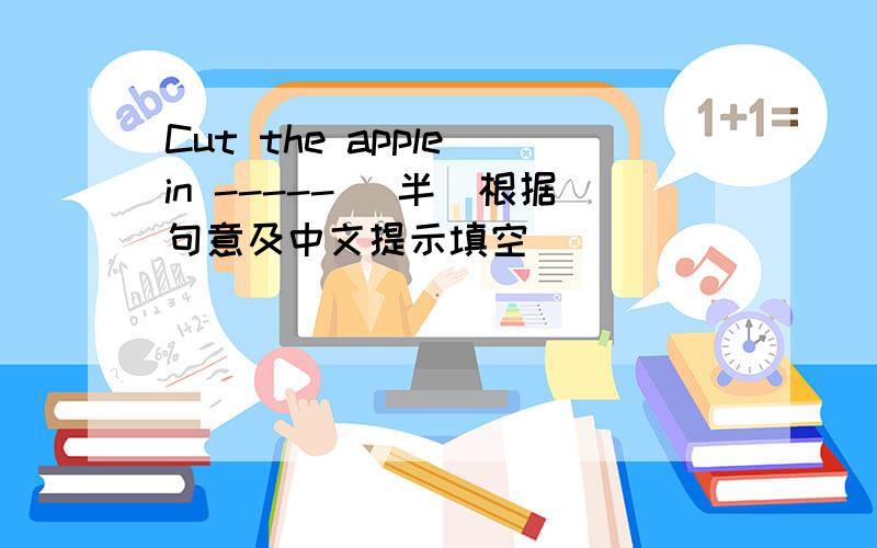 Cut the apple in ----- (半)根据句意及中文提示填空