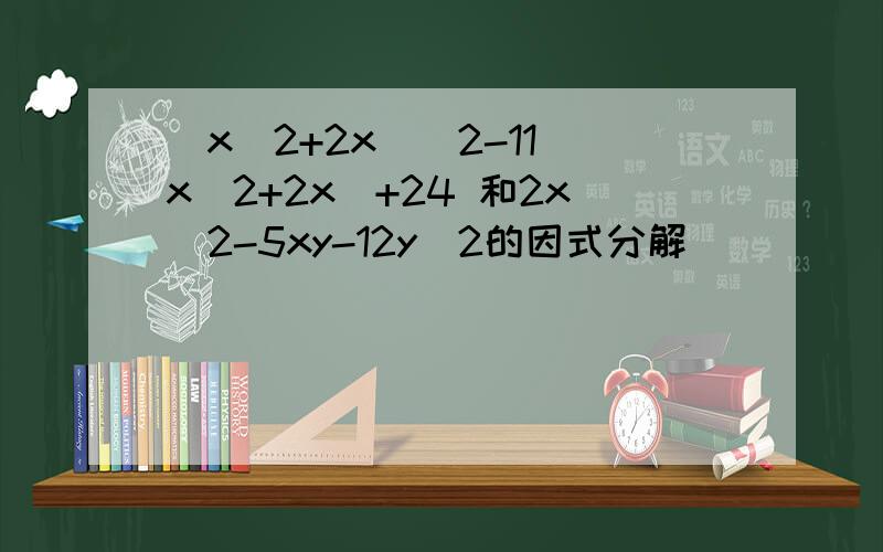 (x^2+2x)^2-11(x^2+2x)+24 和2x^2-5xy-12y^2的因式分解