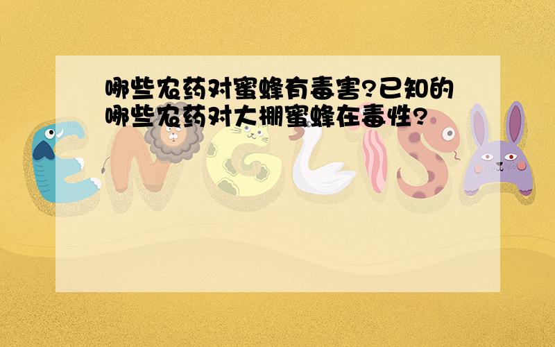 哪些农药对蜜蜂有毒害?已知的哪些农药对大棚蜜蜂在毒性?