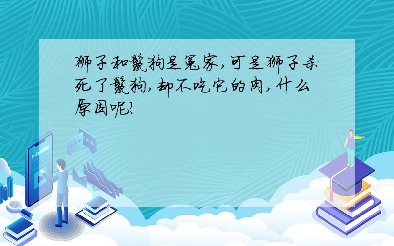 狮子和鬣狗是冤家,可是狮子杀死了鬣狗,却不吃它的肉,什么原因呢?