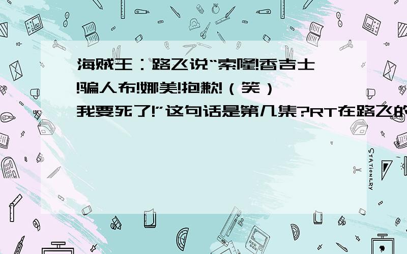 海贼王：路飞说“索隆!香吉士!骗人布!娜美!抱歉!（笑）我要死了!”这句话是第几集?RT在路飞的百度百科里看到这句话,就很想看这一集.