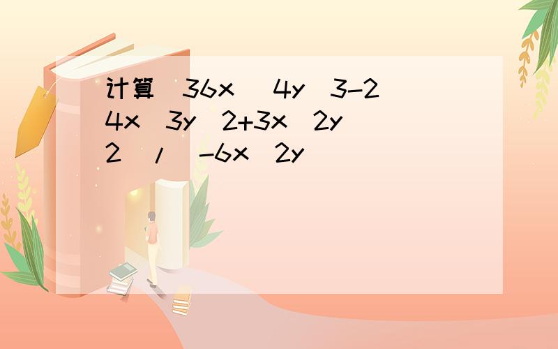 计算(36x ^4y^3-24x^3y^2+3x^2y^2)/(-6x^2y)