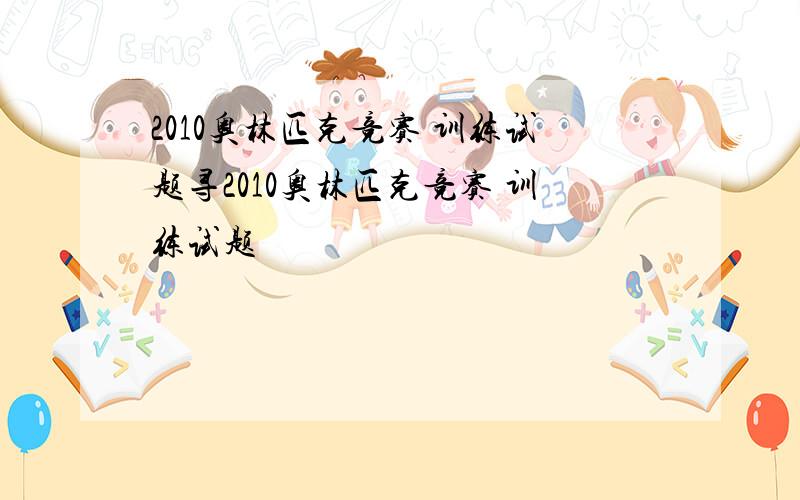 2010奥林匹克竞赛 训练试题寻2010奥林匹克竞赛 训练试题