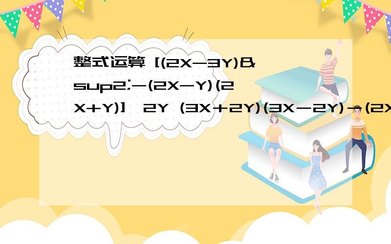 整式运算 [(2X-3Y)²-(2X-Y)(2X+Y)]÷2Y (3X＋2Y)(3X－2Y)－(2X－Y)²－(5X－Y)(X＋2Y)