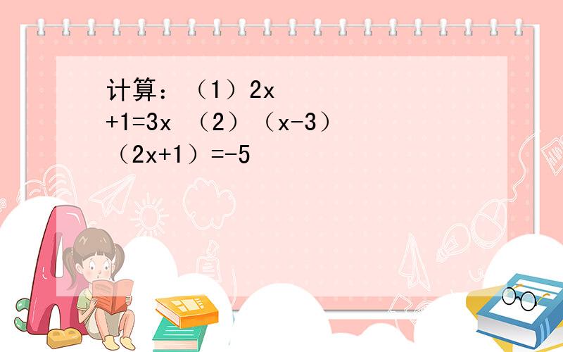 计算：（1）2x²+1=3x （2）（x-3）（2x+1）=-5