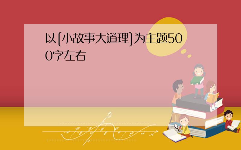 以[小故事大道理]为主题500字左右