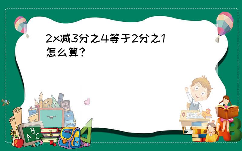 2x减3分之4等于2分之1 怎么算?