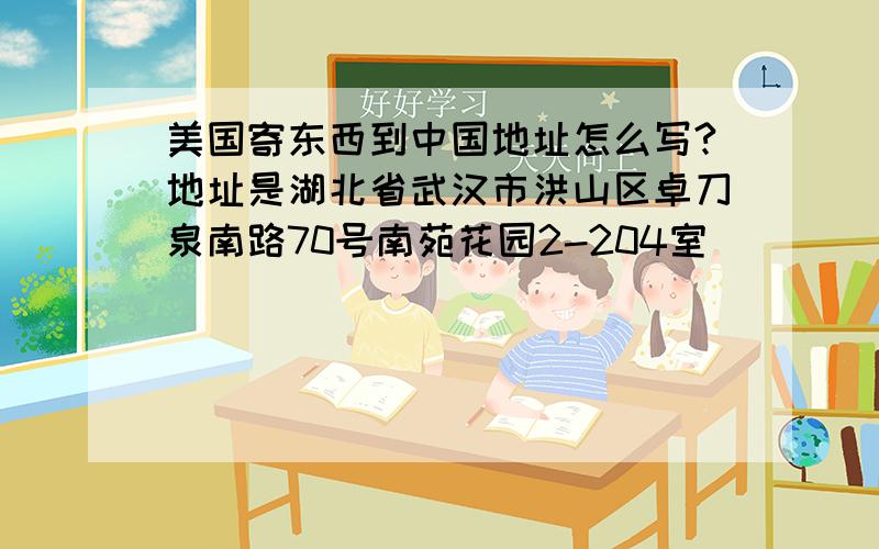 美国寄东西到中国地址怎么写?地址是湖北省武汉市洪山区卓刀泉南路70号南苑花园2-204室