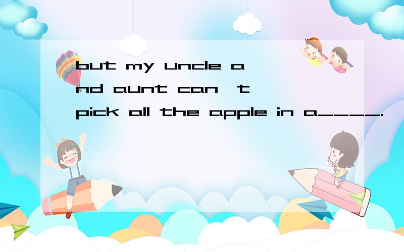 but my uncle and aunt can't pick all the apple in a____.