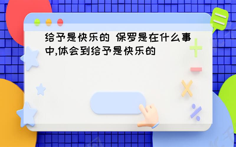 给予是快乐的 保罗是在什么事中,体会到给予是快乐的