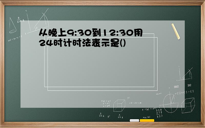 从晚上9:30到12:30用24时计时法表示是()