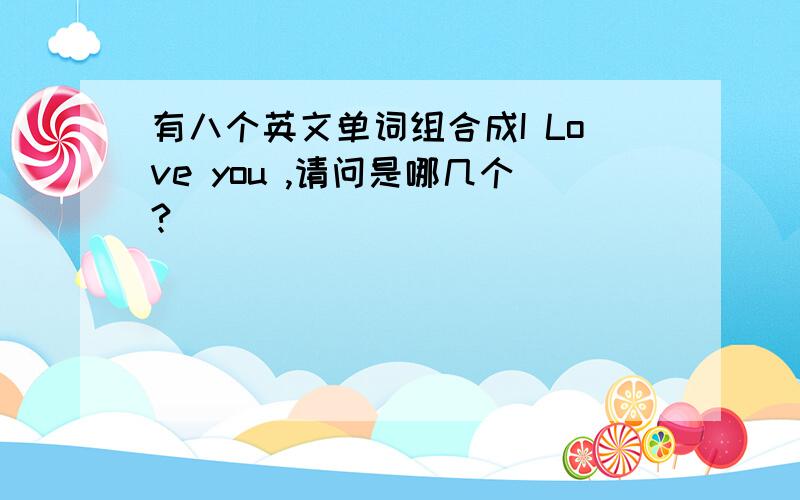 有八个英文单词组合成I Love you ,请问是哪几个?