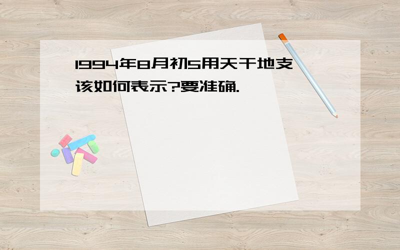 1994年8月初5用天干地支该如何表示?要准确.