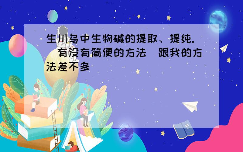 生川乌中生物碱的提取、提纯.（有没有简便的方法）跟我的方法差不多