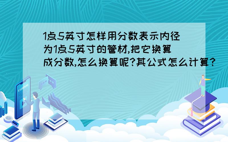 1点5英寸怎样用分数表示内径为1点5英寸的管材,把它换算成分数,怎么换算呢?其公式怎么计算?