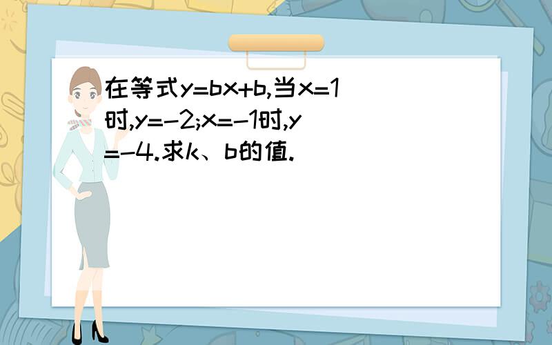 在等式y=bx+b,当x=1时,y=-2;x=-1时,y=-4.求k、b的值.