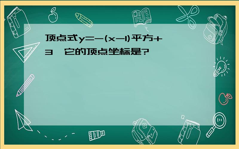 顶点式y=-(x-1)平方+3,它的顶点坐标是?